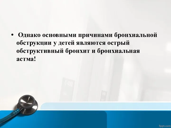 Однако основными причинами бронхиальной обструкции у детей являются острый обструктивный бронхит и бронхиальная астма!