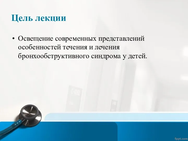 Цель лекции Освещение современных представлений особенностей течения и лечения бронхообструктивного синдрома у детей.