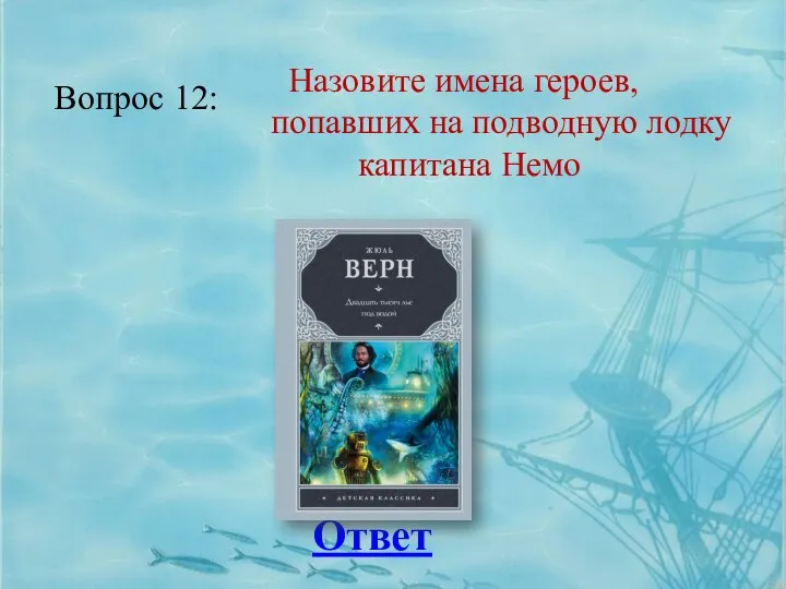 Вопрос 12: Ответ Назовите имена героев, попавших на подводную лодку капитана Немо