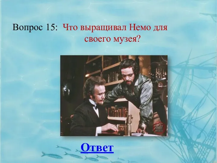 Вопрос 15: Ответ Что выращивал Немо для своего музея?