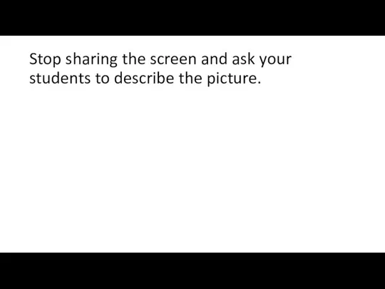 Stop sharing the screen and ask your students to describe the picture.