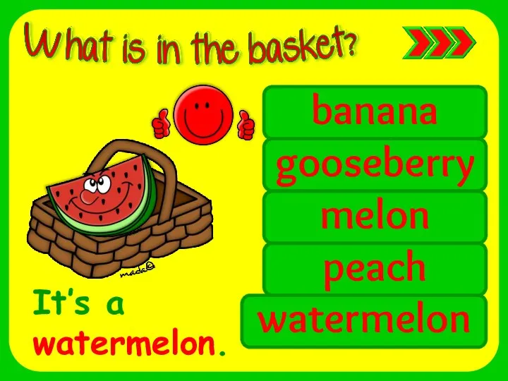 banana gooseberry melon peach watermelon It’s a watermelon.