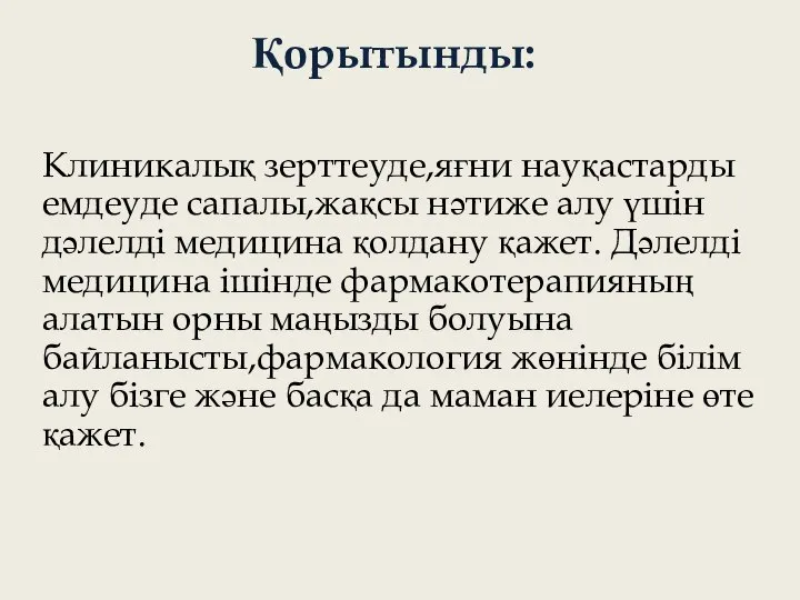 Қорытынды: Клиникалық зерттеуде,яғни науқастарды емдеуде сапалы,жақсы нәтиже алу үшін дәлелді медицина қолдану