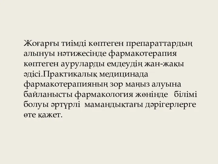 Жоғарғы тиімді көптеген препараттардың алынуы нәтижесінде фармакотерапия көптеген ауруларды емдеудің жан-жақы әдісі.Практикалық