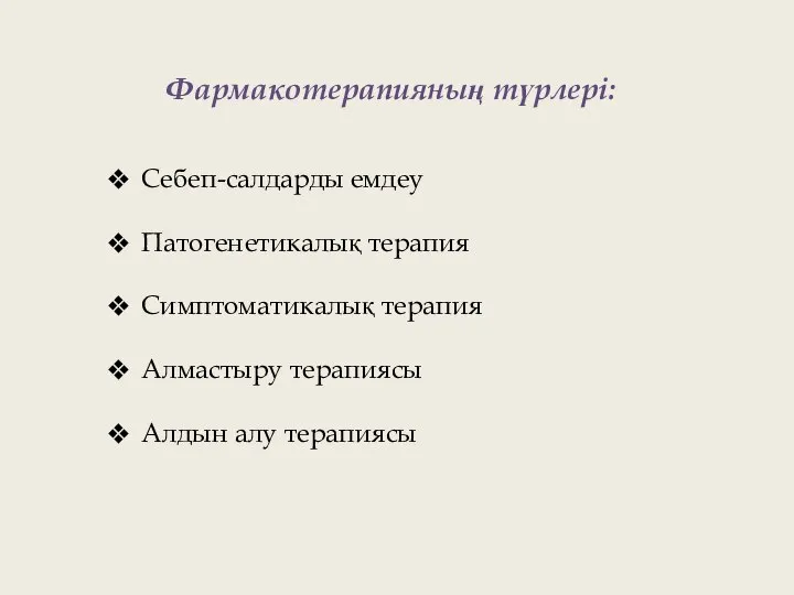 Фармакотерапияның түрлері: Себеп-салдарды емдеу Патогенетикалық терапия Симптоматикалық терапия Алмастыру терапиясы Алдын алу терапиясы