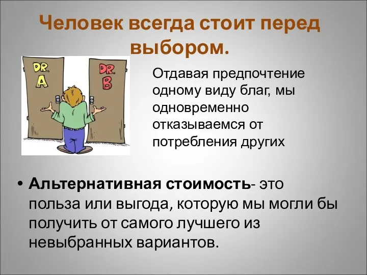 Человек всегда стоит перед выбором. Альтернативная стоимость- это польза или выгода, которую