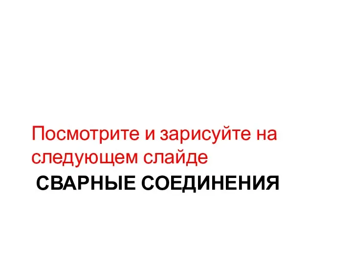 СВАРНЫЕ СОЕДИНЕНИЯ Посмотрите и зарисуйте на следующем слайде