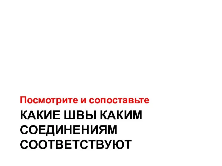 КАКИЕ ШВЫ КАКИМ СОЕДИНЕНИЯМ СООТВЕТСТВУЮТ Посмотрите и сопоставьте