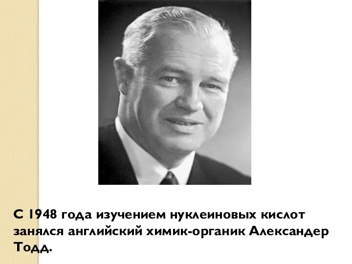 С 1948 года изучением нуклеиновых кислот занялся английский химик-органик Александер Тодд.