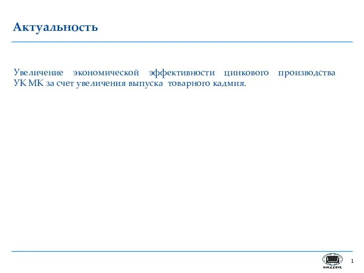 Актуальность Увеличение экономической эффективности цинкового производства УК МК за счет увеличения выпуска товарного кадмия.