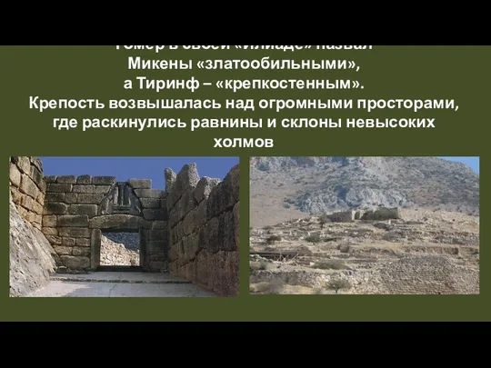 Гомер в своей «Илиаде» назвал Микены «златообильными», а Тиринф – «крепкостенным». Крепость