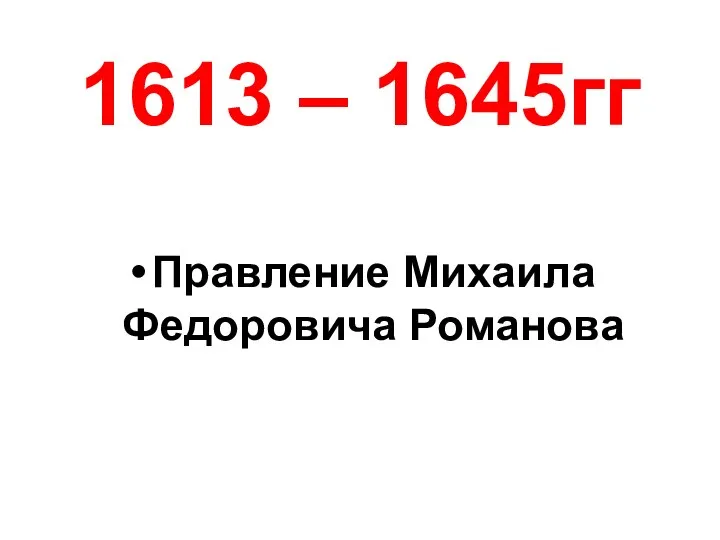 1613 – 1645гг Правление Михаила Федоровича Романова