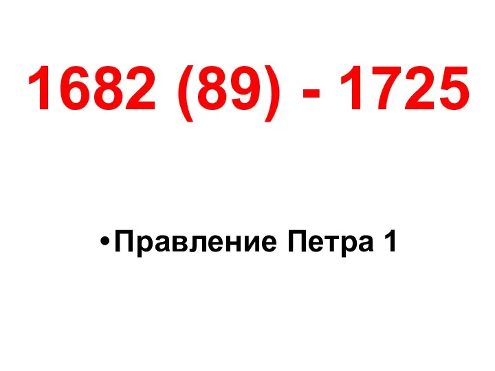 1682 (89) - 1725 Правление Петра 1