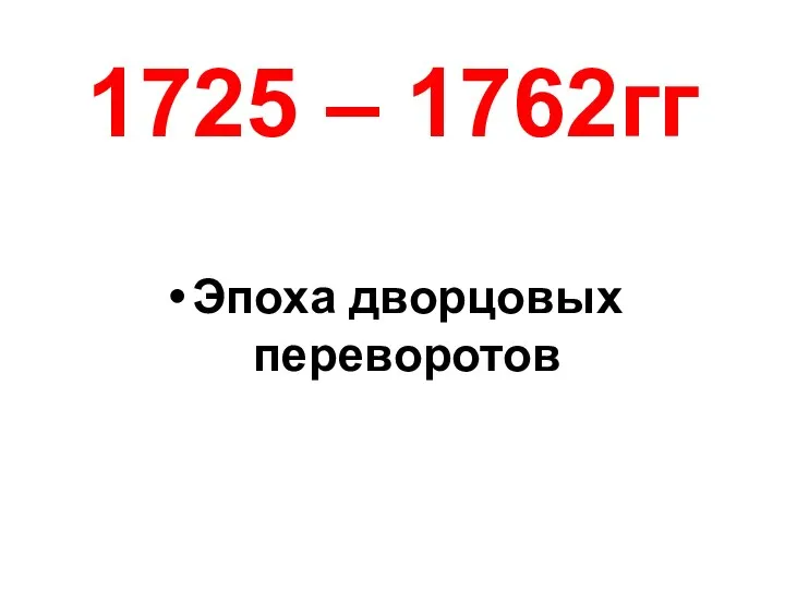 1725 – 1762гг Эпоха дворцовых переворотов