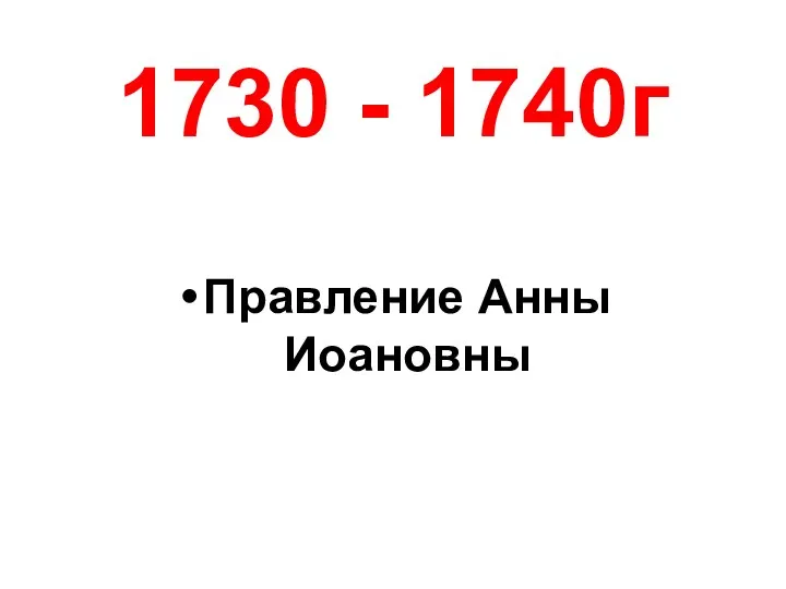 1730 - 1740г Правление Анны Иоановны