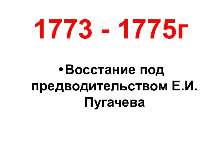 1773 - 1775г Восстание под предводительством Е.И. Пугачева