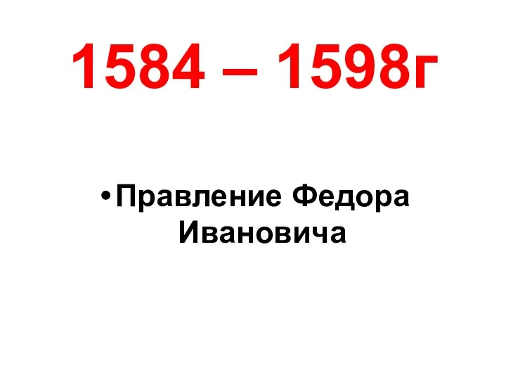 1584 – 1598г Правление Федора Ивановича