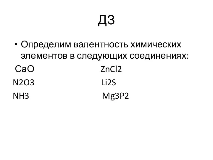 ДЗ Определим валентность химических элементов в следующих соединениях: СаО ZnCl2 N2O3 Li2S NH3 Mg3P2
