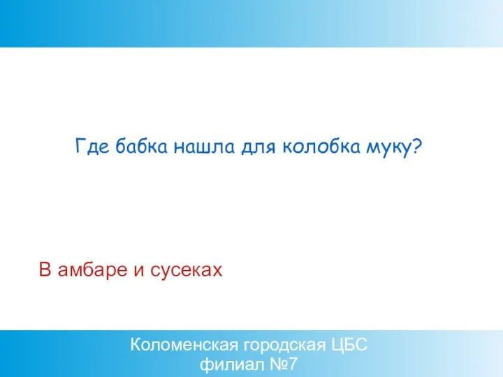 Коломенская городская ЦБС филиал №7 В амбаре и сусеках Где бабка нашла для колобка муку?