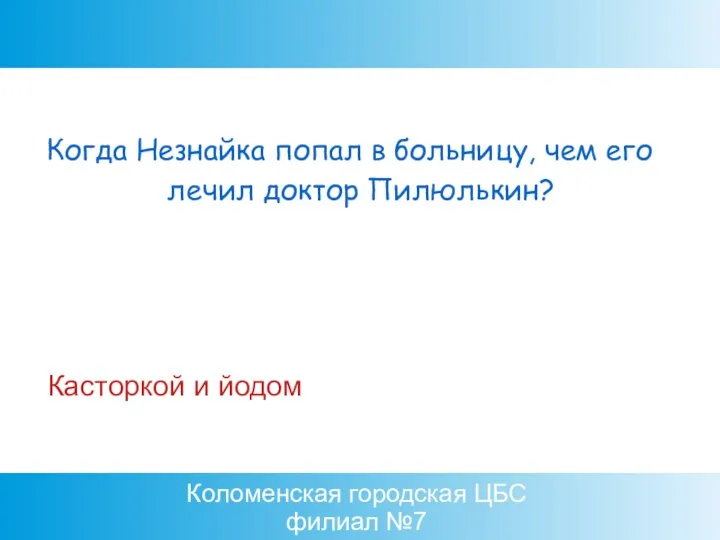 Коломенская городская ЦБС филиал №7 Касторкой и йодом Когда Незнайка попал в