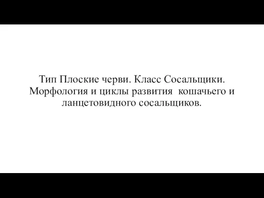 Тип Плоские черви. Класс Сосальщики. Морфология и циклы развития кошачьего и ланцетовидного сосальщиков.