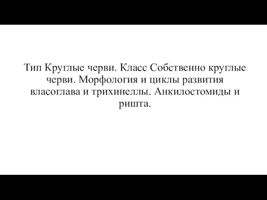 Тип Круглые черви. Класс Собственно круглые черви. Морфология и циклы развития власоглава