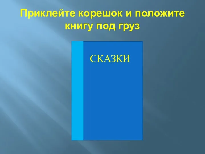 Приклейте корешок и положите книгу под груз СКАЗКИ