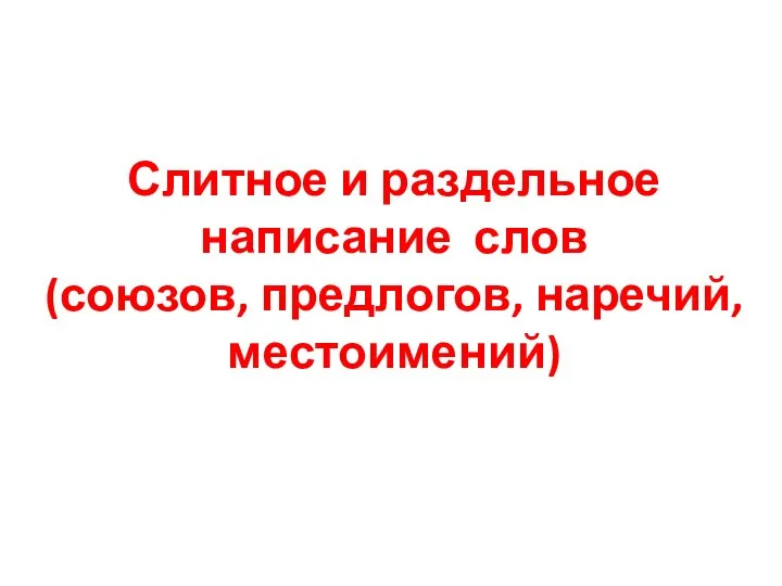 Слитное и раздельное написание слов (союзов, предлогов, наречий, местоимений)