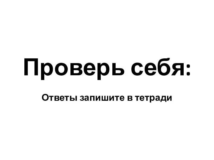 Проверь себя: Ответы запишите в тетради