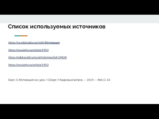 Список используемых источников https://ru.wikipedia.org/wiki/Мотивация https://novainfo.ru/article/1953 https://eduherald.ru/ru/article/view?id=19428 https://novainfo.ru/article/1953 Берг, О. Мотивация на «ура»