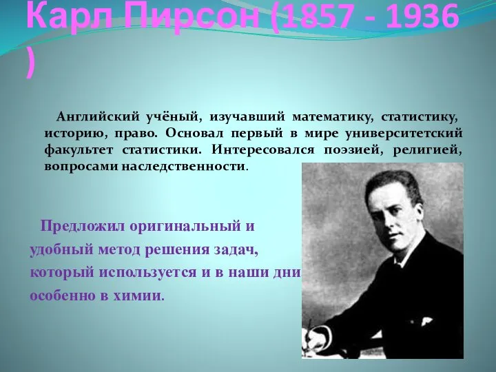 Карл Пирсон (1857 - 1936 ) Английский учёный, изучавший математику, статистику, историю,