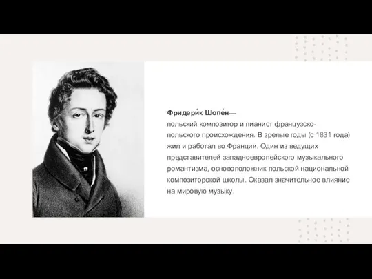 Фридери́к Шопе́н— польский композитор и пианист французско-польского происхождения. В зрелые годы (с