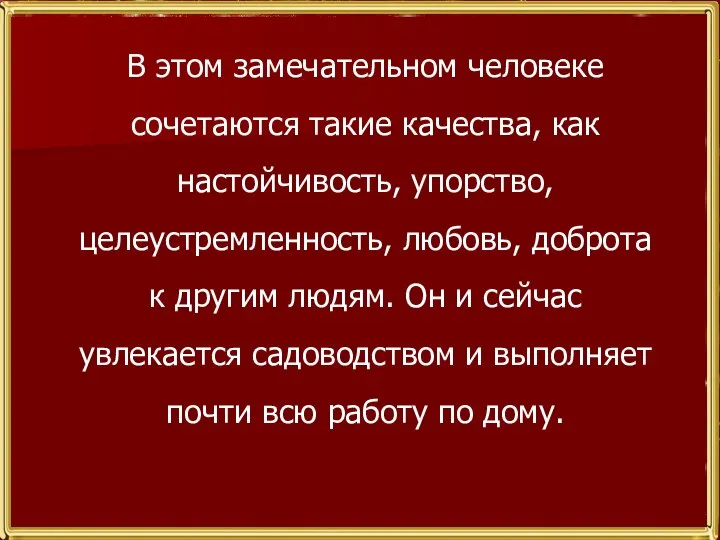 В этом замечательном человеке сочетаются такие качества, как настойчивость, упорство, целеустремленность, любовь,