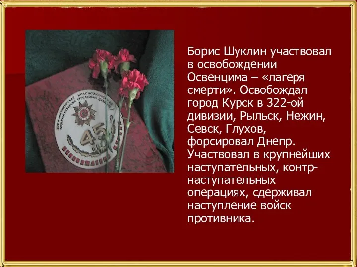 Борис Шуклин участвовал в освобождении Освенцима – «лагеря смерти». Освобождал город Курск