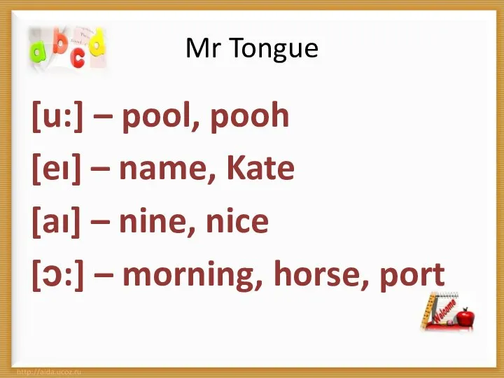 Mr Tongue [u:] – pool, pooh [eı] – name, Kate [aı] –