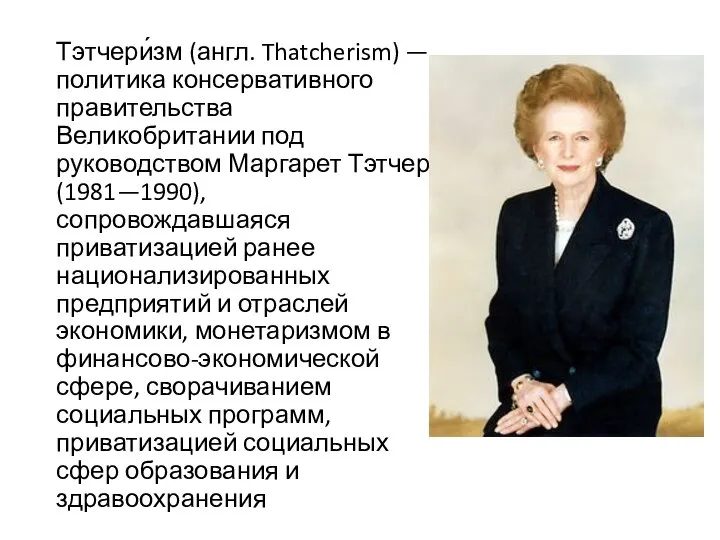 Тэтчери́зм (англ. Thatcherism) — политика консервативного правительства Великобритании под руководством Маргарет Тэтчер
