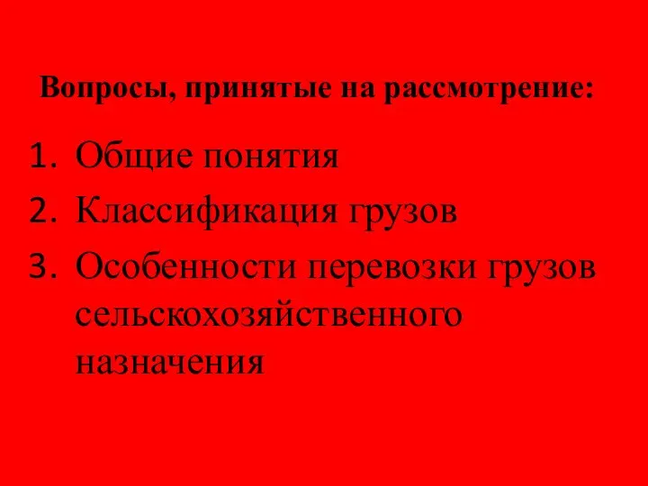 Вопросы, принятые на рассмотрение: Общие понятия Классификация грузов Особенности перевозки грузов сельскохозяйственного назначения