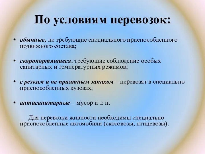 По условиям перевозок: обычные, не требующие специального приспособленного подвижного состава; скоропортящиеся, требующие