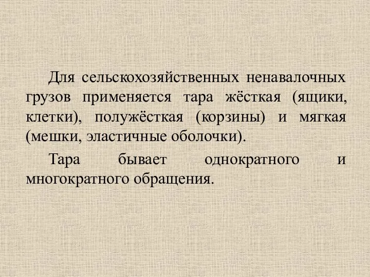 Для сельскохозяйственных ненавалочных грузов применяется тара жёсткая (ящики, клетки), полужёсткая (корзины) и