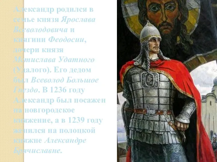 Александр родился в семье князя Ярослава Всеволодовича и княгини Феодосии, дочери князя
