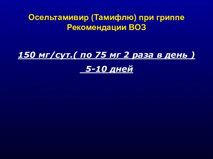 Осельтамивир (Тамифлю) при гриппе Рекомендации ВОЗ 150 мг/сут.( по 75 мг 2