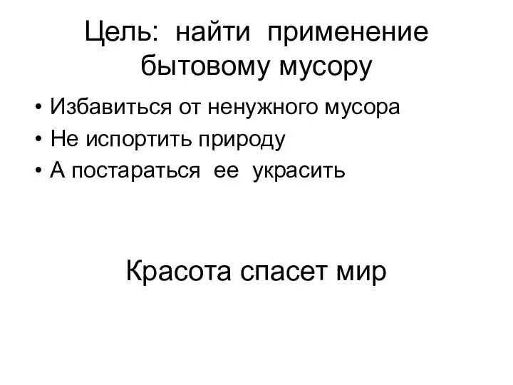 Цель: найти применение бытовому мусору Избавиться от ненужного мусора Не испортить природу