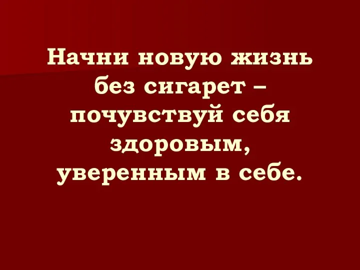 Начни новую жизнь без сигарет – почувствуй себя здоровым, уверенным в себе.