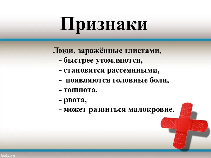 Признаки Люди, заражённые глистами, - быстрее утомляются, - становятся рассеянными, - появляются