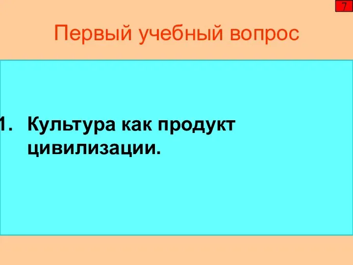 Первый учебный вопрос Культура как продукт цивилизации. 7