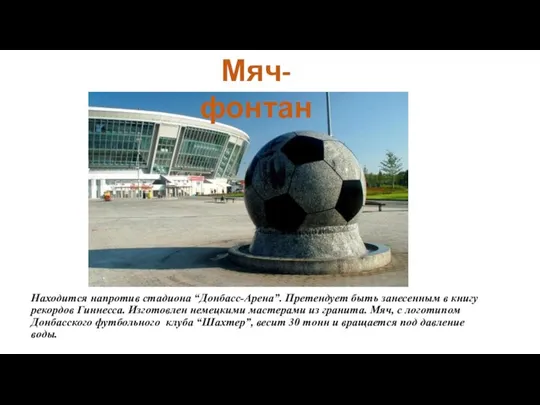 Находится напротив стадиона “Донбасс-Арена”. Претендует быть занесенным в книгу рекордов Гиннесса. Изготовлен