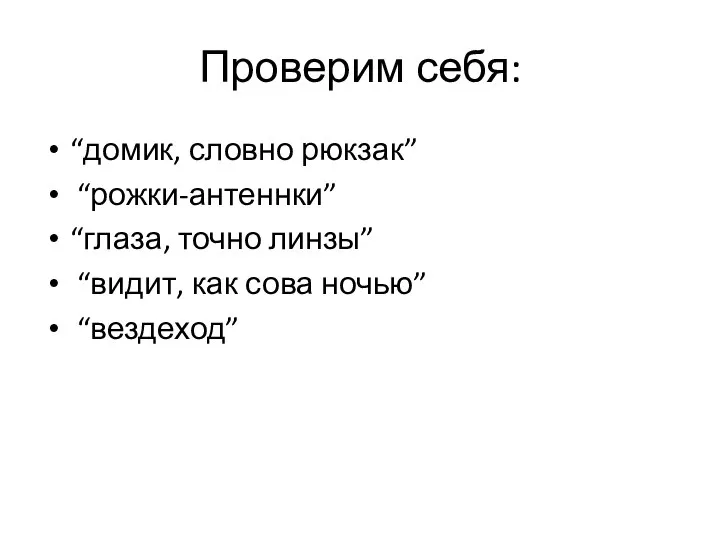 Проверим себя: “домик, словно рюкзак” “рожки-антеннки” “глаза, точно линзы” “видит, как сова ночью” “вездеход”