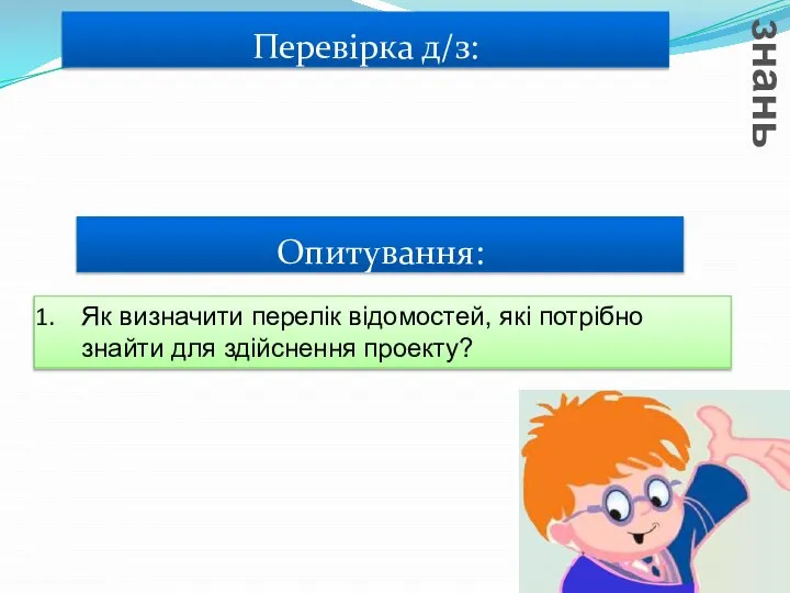 Опитування: Актуалізація опорних знань Як визначити перелік відомостей, які потрібно знайти для здійснення проекту? Перевірка д/з: