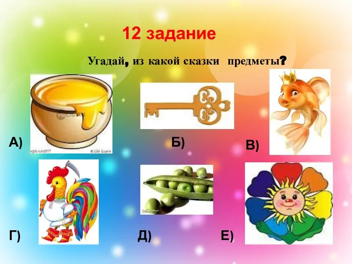 12 задание Угадай, из какой сказки предметы? А) Б) В) Г) Д) Е)