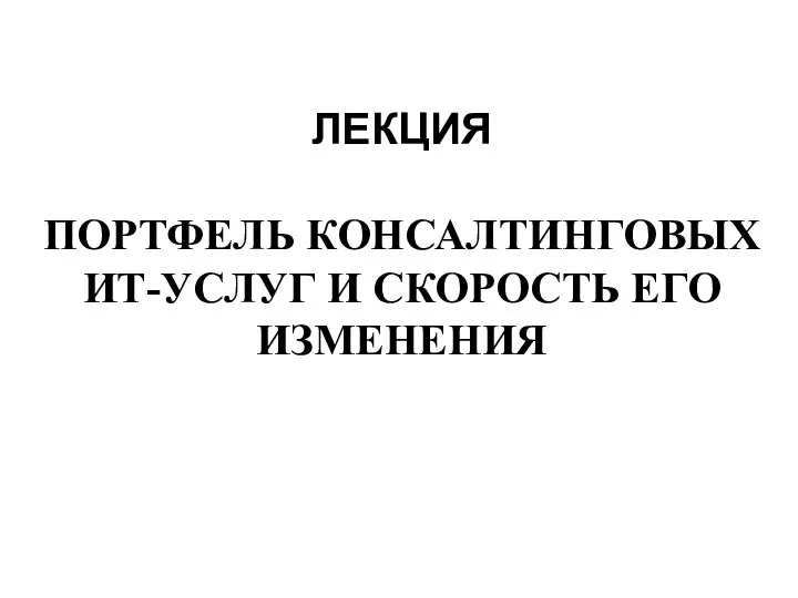 ЛЕКЦИЯ ПОРТФЕЛЬ КОНСАЛТИНГОВЫХ ИТ-УСЛУГ И СКОРОСТЬ ЕГО ИЗМЕНЕНИЯ